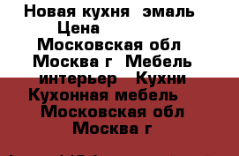 Новая кухня, эмаль › Цена ­ 150 000 - Московская обл., Москва г. Мебель, интерьер » Кухни. Кухонная мебель   . Московская обл.,Москва г.